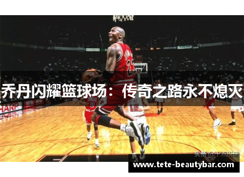 乔丹闪耀篮球场：传奇之路永不熄灭